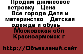 Продам джинсовое ветровку › Цена ­ 800 - Все города Дети и материнство » Детская одежда и обувь   . Московская обл.,Красноармейск г.